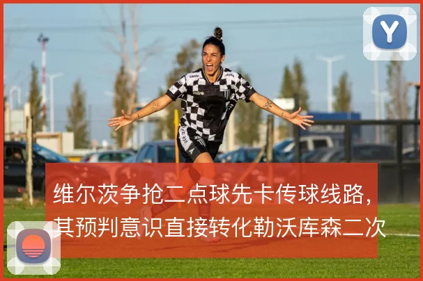 维尔茨争抢二点球先卡传球线路，其预判意识直接转化勒沃库森二次进攻