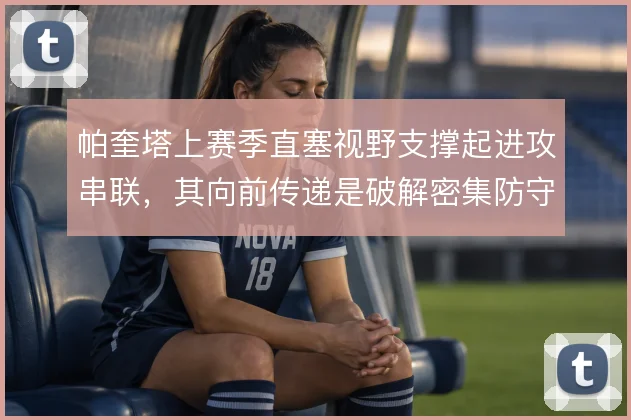 帕奎塔上赛季直塞视野支撑起进攻串联,其向前传递是破解密集防守的关键