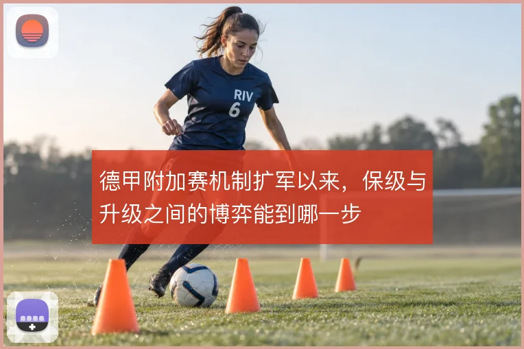 德甲附加赛机制扩军以来,保级与升级之间的博弈能到哪一步