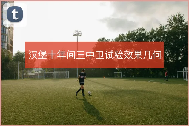 汉堡十年间三中卫试验效果几何