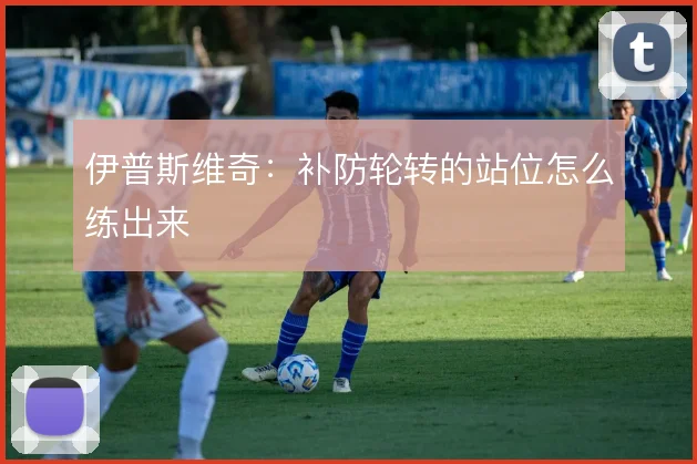 伊普斯维奇：补防轮转的站位怎么练出来