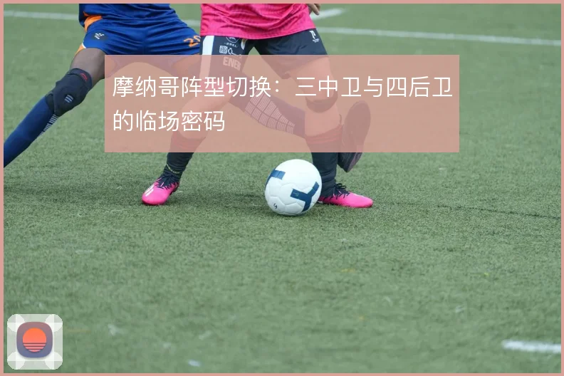 摩纳哥阵型切换：三中卫与四后卫的临场密码