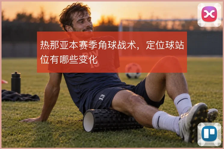 热那亚本赛季角球战术,定位球站位有哪些变化