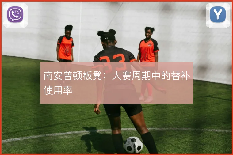 南安普顿板凳:大赛周期中的替补使用率