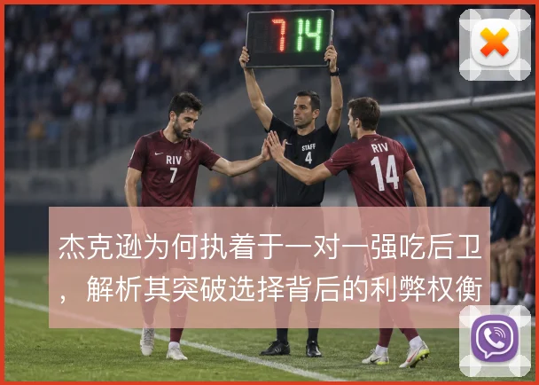 杰克逊为何执着于一对一强吃后卫，解析其突破选择背后的利弊权衡