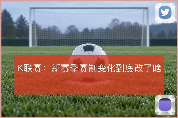 K联赛:新赛季赛制变化到底改了啥