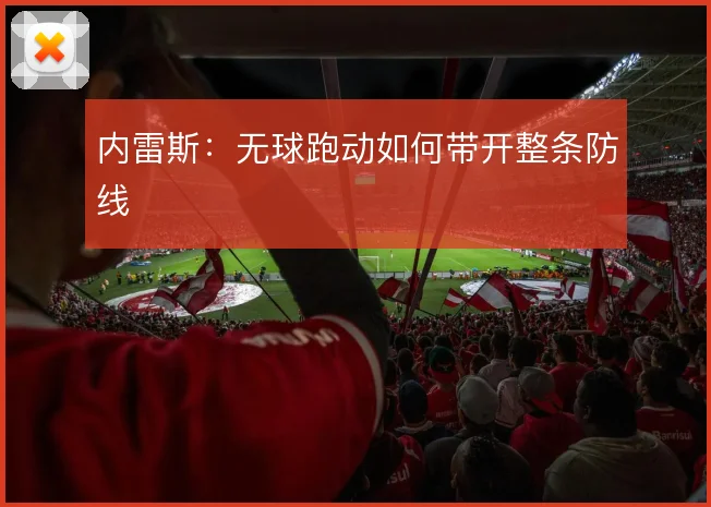 内雷斯:无球跑动如何带开整条防线