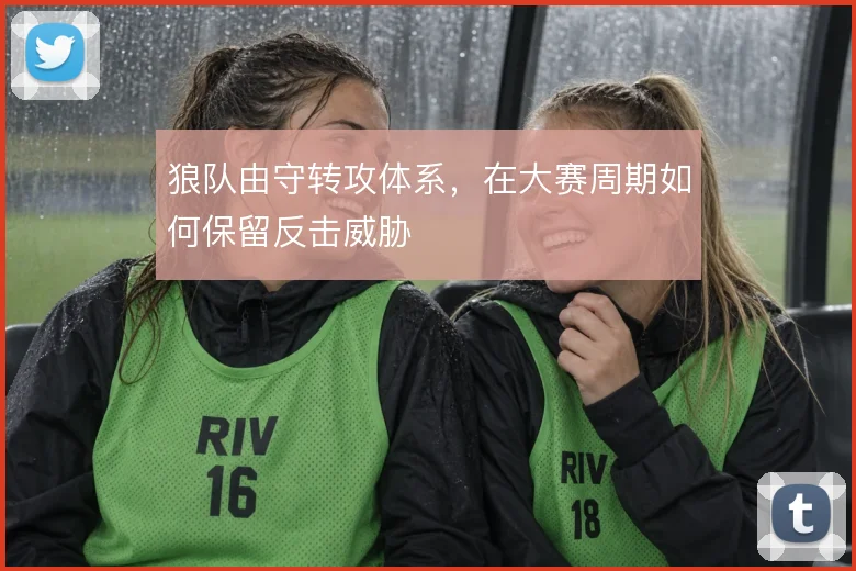 狼队由守转攻体系,在大赛周期如何保留反击威胁