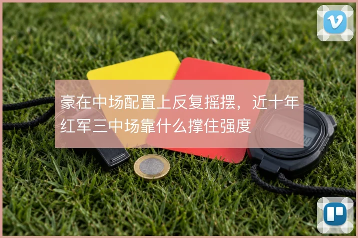 豪在中场配置上反复摇摆,近十年红军三中场靠什么撑住强度