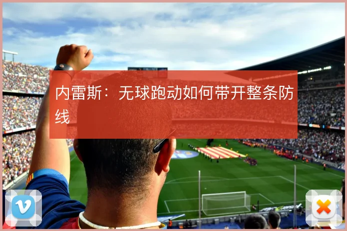 内雷斯:无球跑动如何带开整条防线