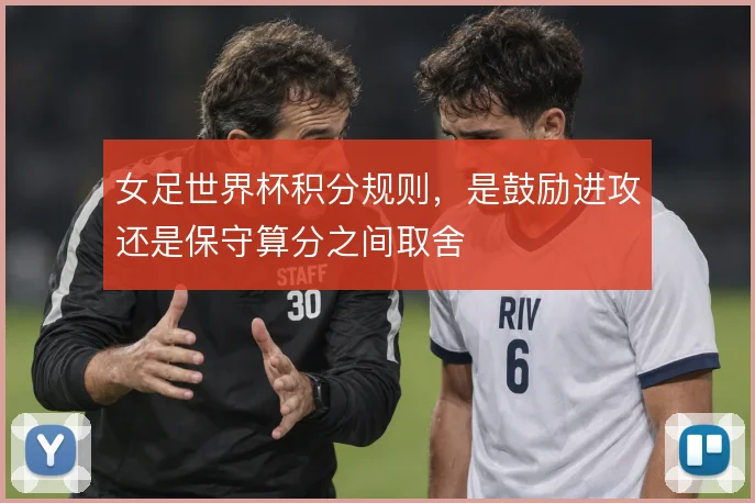 女足世界杯积分规则，是鼓励进攻还是保守算分之间取舍