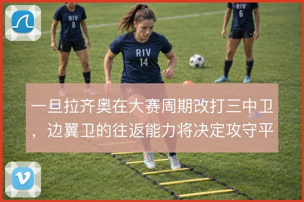 一旦拉齐奥在大赛周期改打三中卫,边翼卫的往返能力将决定攻守平衡与否