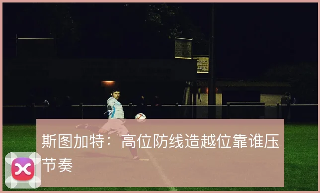 斯图加特：高位防线造越位靠谁压节奏