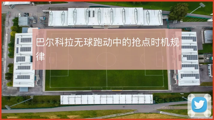 巴尔科拉无球跑动中的抢点时机规律