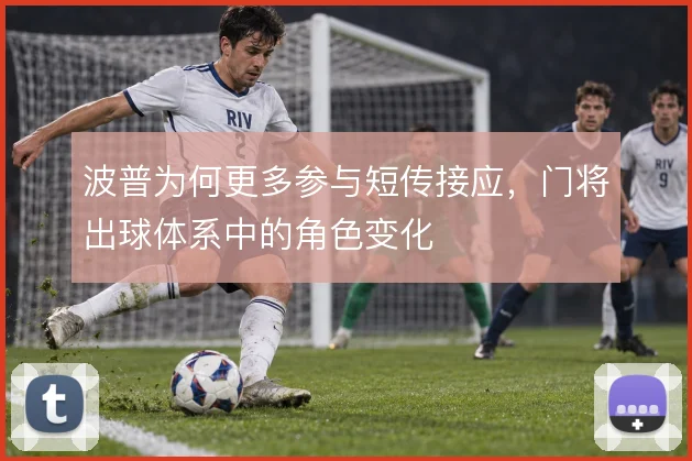 波普为何更多参与短传接应，门将出球体系中的角色变化