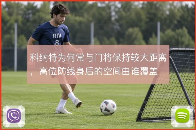科纳特为何常与门将保持较大距离,高位防线身后的空间由谁覆盖